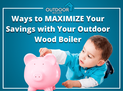 Ways to MAXIMIZE Your Savings with Your Outdoor Wood Boiler
