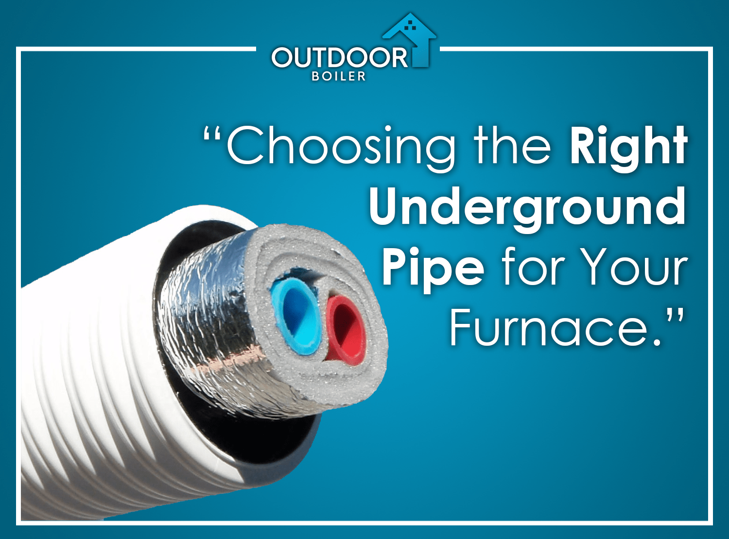 Choosing the Right Underground Pipe for Your Outdoor Furnace –