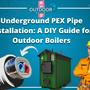 Underground PEX Pipe Installation: “A Guide for Outdoor Boilers”