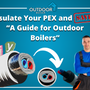 Insulate Your PEX and Save: “A Guide for Outdoor Boilers”