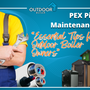 PEX Pipe Maintenance: “Essential Tips for Outdoor Boiler Owners"