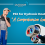 PEX for Hydronic Heating: A Comprehensive Guide