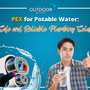 PEX for Potable Water: A Safe and Reliable Plumbing Solution