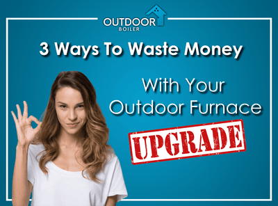 3 Ways To Waste Money With Your Outdoor Furnace Upgrade