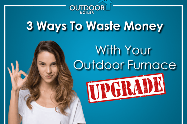 3 Ways To Waste Money With Your Outdoor Furnace Upgrade