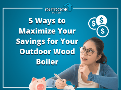 5 Ways to Maximize Your Savings for Your Outdoor Wood Boiler