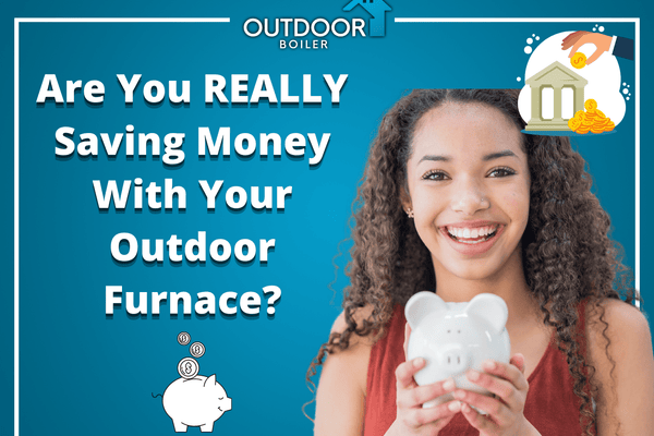 Are You REALLY Saving Money With Your Outdoor Furnace?