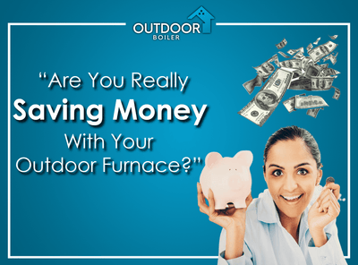 Are You Really Saving Money With Your Outdoor Furnace?
