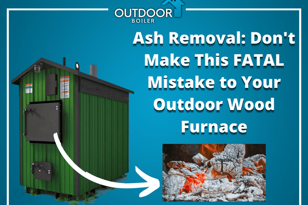 Ash Removal: Don't Make This FATAL Mistake to Your Outdoor Wood Furnace