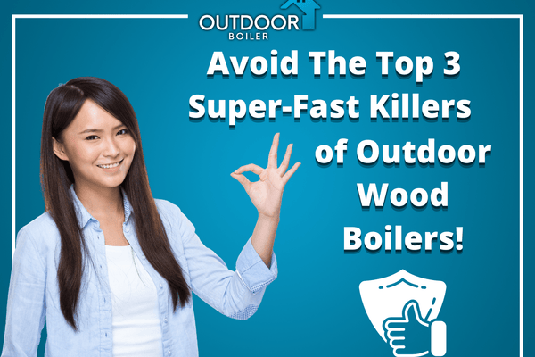 Avoid The Top 3 Super-Fast Killers of Outdoor Wood Boilers!