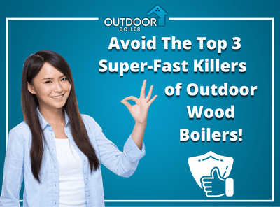Avoid The Top 3 Super-Fast Killers of Outdoor Wood Boilers!