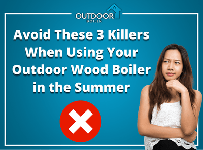 Avoid These 3 Killers When Using Your Outdoor Wood Boiler in the Summer