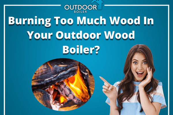 Burning Too Much Wood In Your Outdoor Wood Boiler?