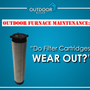 Outdoor Furnace Maintenance: Do Filter Cartridges Wear Out?