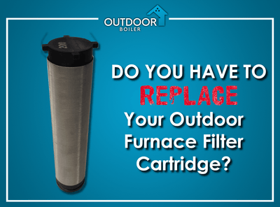 Do You Have To Replace Your Outdoor Furnace Filter Cartridge?