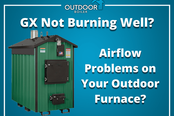 GX Not Burning Well? Airflow Problems on Your Outdoor Furnace?