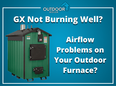 GX Not Burning Well? Airflow Problems on Your Outdoor Furnace?