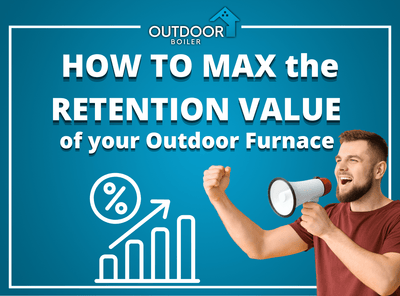 HOW TO MAX the RETENTION VALUE of your Outdoor Furnaces