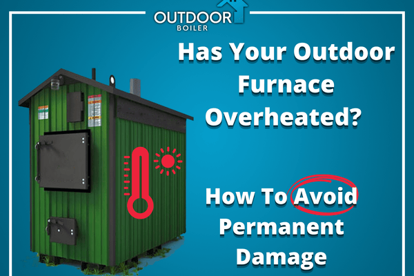 Has Your Outdoor Furnace Overheated? How To Avoid Permanent Damage