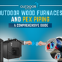 Outdoor Wood Furnaces and PEX Piping: A Comprehensive Guide