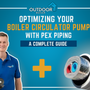 Optimizing Your Boiler Circulator Pump with PEX Piping: A Complete Guide