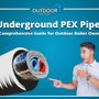 Underground PEX Pipe: A Comprehensive Guide for Outdoor Boiler Owners
