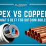 PEX vs. Copper: What's Best for Outdoor Boiler?