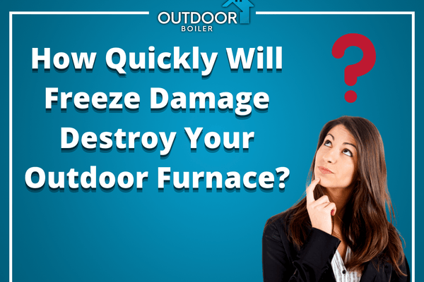 How Quickly Will FREEZE Damage Destroy Your Outdoor Furnace?
