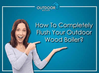 How To Completely Flush Your Outdoor Wood Boiler?