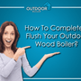 How To Completely Flush Your Outdoor Wood Boiler?