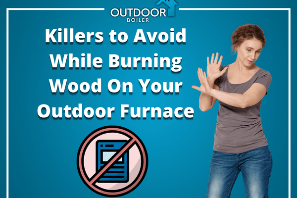 Killers to Avoid While Burning Wood On Your Outdoor Furnace