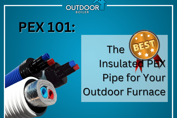 The Best Insulated PEX Pipe for Your Outdoor Furnace