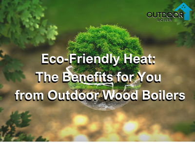 Eco-Friendly Heat: How Outdoor Wood Boilers Can Benefit You