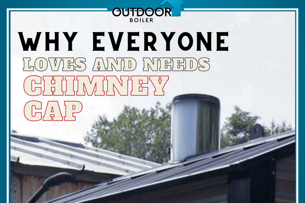 Outdoor Furnace: Why Everyone Loves and Needs Chimney Cap