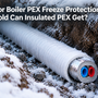 Outdoor Boiler PEX Freeze Protection: How Cold Can Insulated PEX Get?