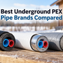 Best Underground PEX Pipe Brands Compared