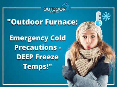 Outdoor Furnace: Emergency Cold Precautions - DEEP Freeze Temps!
