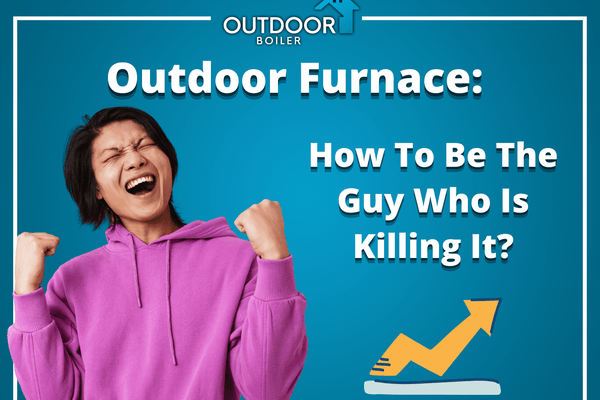 Outdoor Furnace: How To Be The Guy Who Is Killing It?