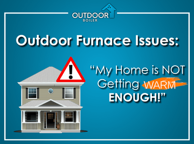 Outdoor Furnace Issues: My Home Is Not Getting Warm Enough