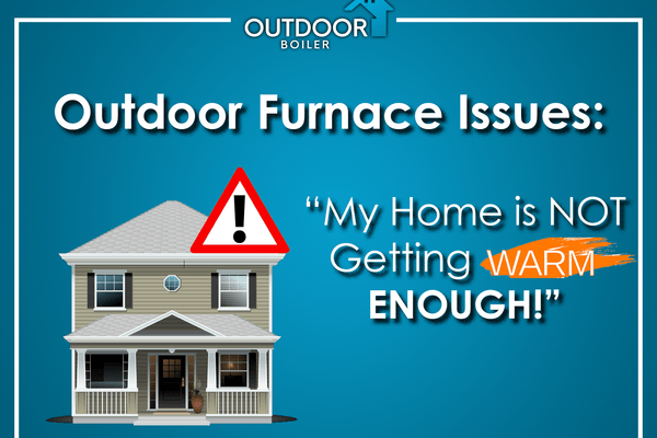 Outdoor Furnace Issues: My Home Is Not Getting Warm Enough