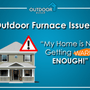 Outdoor Furnace Issues: My Home Is Not Getting Warm Enough