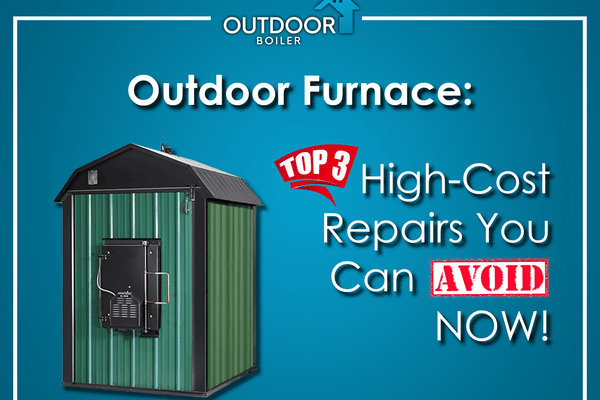 Outdoor Furnace: Top 3 High-Cost Repairs You Can Avoid NOW