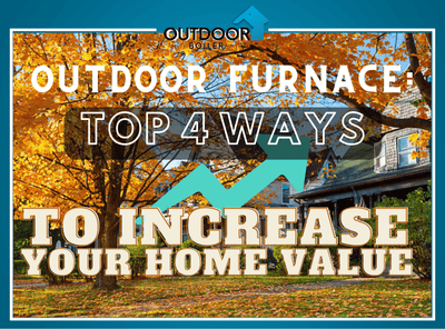 Outdoor Furnace: Top 4 Ways To Increase Your Home Value!