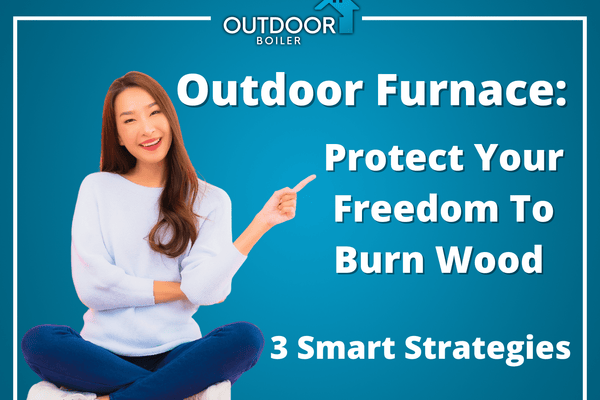 Outdoor Furnace: Protect Your Freedom To Burn Wood – 3 Smart Strategies