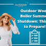 Outdoor Wood Boiler Summer Shutdown: Things to Prepare!