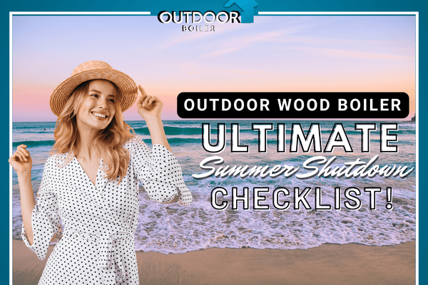 Outdoor Wood Boiler Ultimate Summer Shutdown Checklist