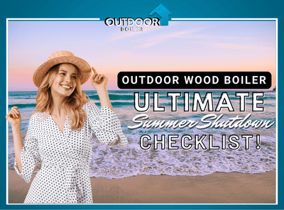 Outdoor Wood Boiler Ultimate Summer Shutdown Checklist