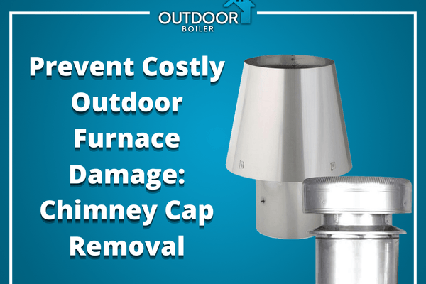 Prevent Costly Outdoor Furnace Damage: Chimney Cap Removal