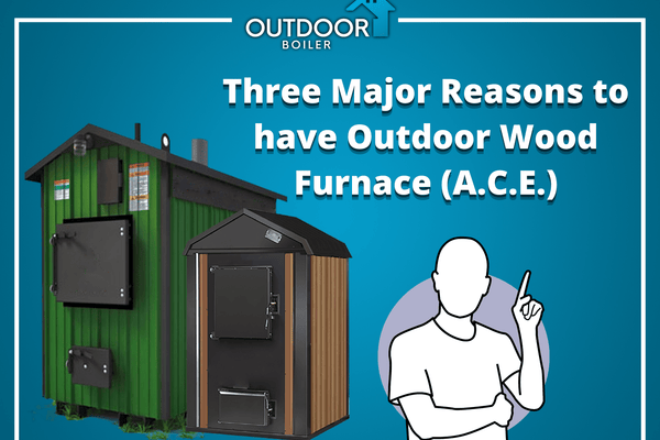 Three Major Reasons to have Outdoor Wood Furnace (A.C.E.)