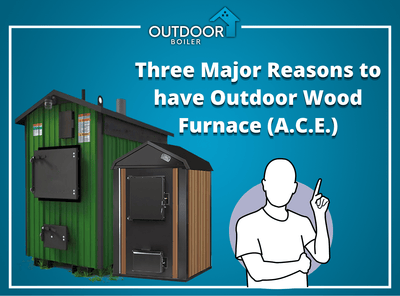 Three Major Reasons to have Outdoor Wood Furnace (A.C.E.)